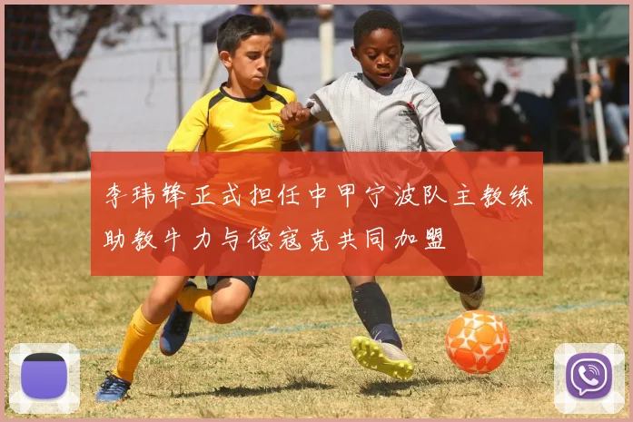 李玮锋正式担任中甲宁波队主教练助教牛力与德寇克共同加盟