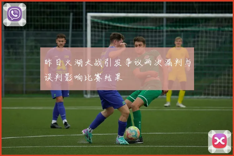 昨日火湖大战引发争议两次漏判与误判影响比赛结果