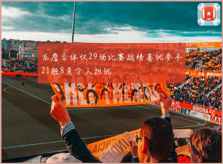 东詹合体仅29场比赛战绩喜忧参半21胜8负令人担忧